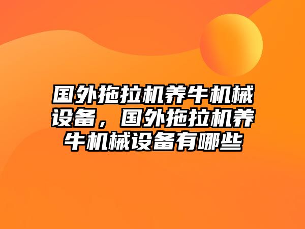 國外拖拉機養(yǎng)牛機械設(shè)備，國外拖拉機養(yǎng)牛機械設(shè)備有哪些