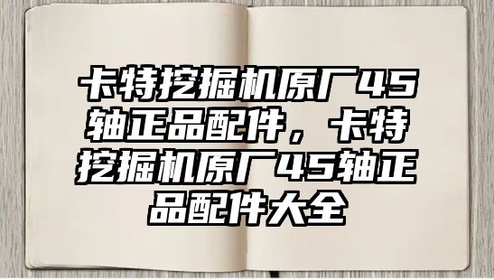 卡特挖掘機原廠45軸正品配件，卡特挖掘機原廠45軸正品配件大全