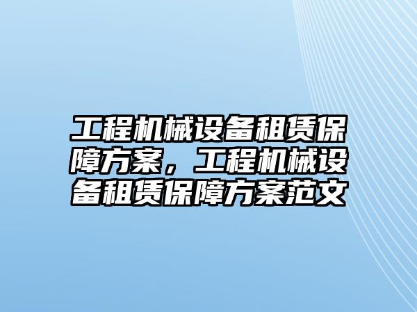 工程機械設備租賃保障方案，工程機械設備租賃保障方案范文