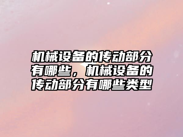 機械設(shè)備的傳動部分有哪些，機械設(shè)備的傳動部分有哪些類型