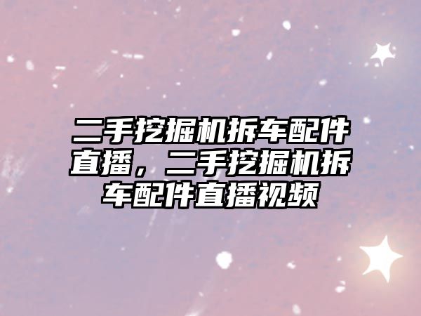 二手挖掘機拆車配件直播，二手挖掘機拆車配件直播視頻