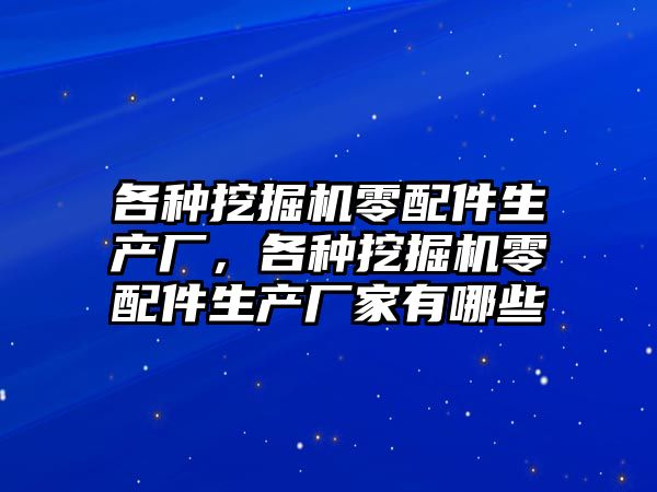 各種挖掘機零配件生產廠，各種挖掘機零配件生產廠家有哪些