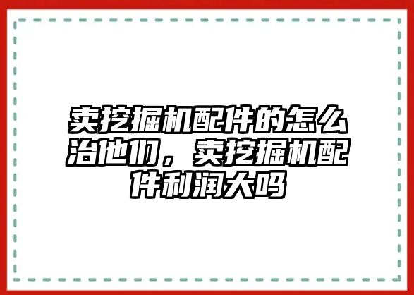 賣挖掘機配件的怎么治他們，賣挖掘機配件利潤大嗎