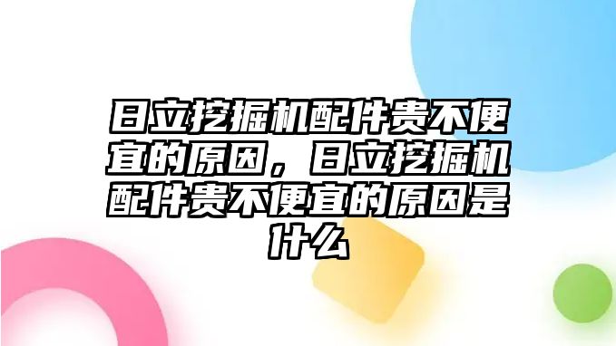 日立挖掘機配件貴不便宜的原因，日立挖掘機配件貴不便宜的原因是什么