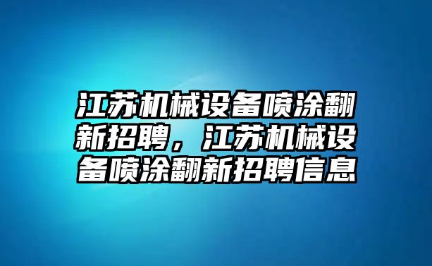 江蘇機械設備噴涂翻新招聘，江蘇機械設備噴涂翻新招聘信息