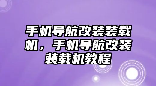 手機導航改裝裝載機，手機導航改裝裝載機教程