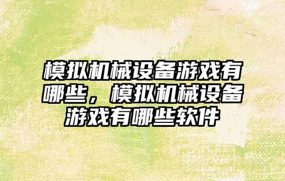 模擬機械設備游戲有哪些，模擬機械設備游戲有哪些軟件