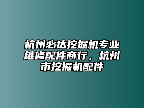 杭州必達挖掘機專業(yè)維修配件商行，杭州市挖掘機配件