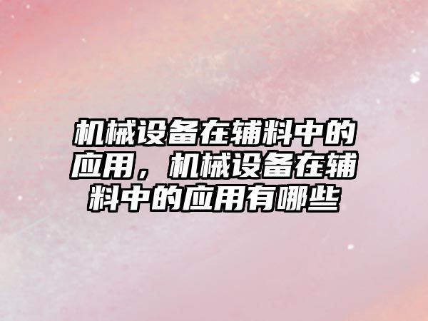 機械設備在輔料中的應用，機械設備在輔料中的應用有哪些