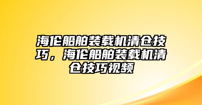 海倫船舶裝載機清倉技巧，海倫船舶裝載機清倉技巧視頻