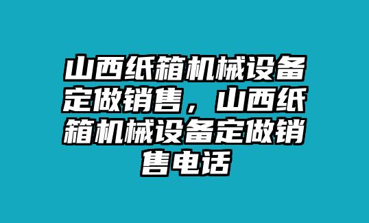 山西紙箱機械設備定做銷售，山西紙箱機械設備定做銷售電話