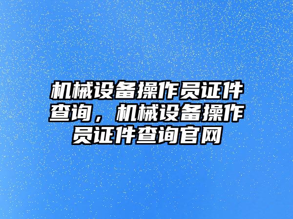 機械設備操作員證件查詢，機械設備操作員證件查詢官網