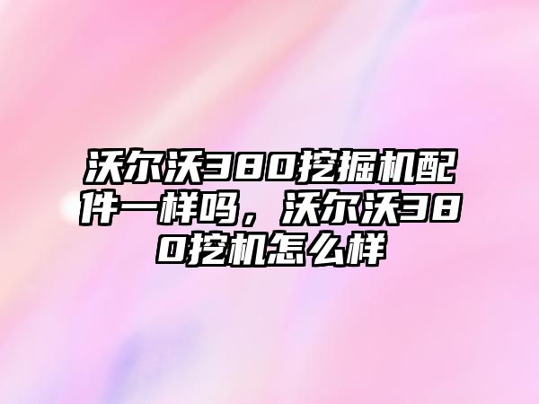 沃爾沃380挖掘機配件一樣嗎，沃爾沃380挖機怎么樣