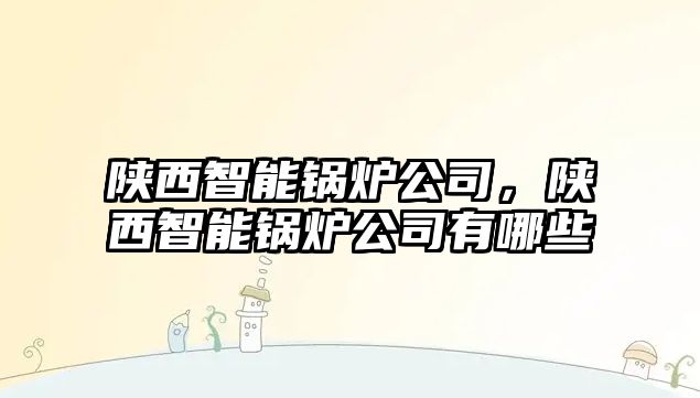 陜西智能鍋爐公司，陜西智能鍋爐公司有哪些