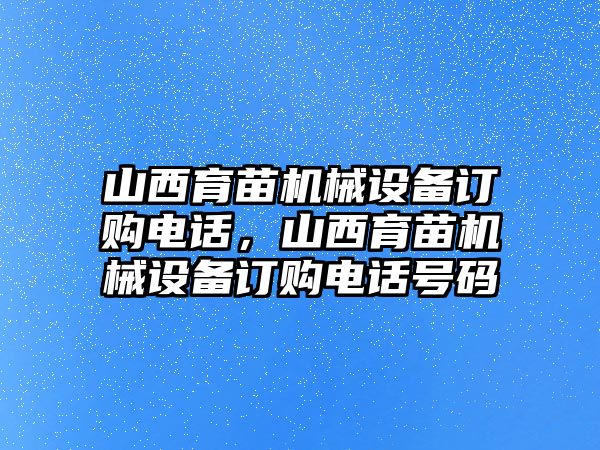 山西育苗機械設備訂購電話，山西育苗機械設備訂購電話號碼