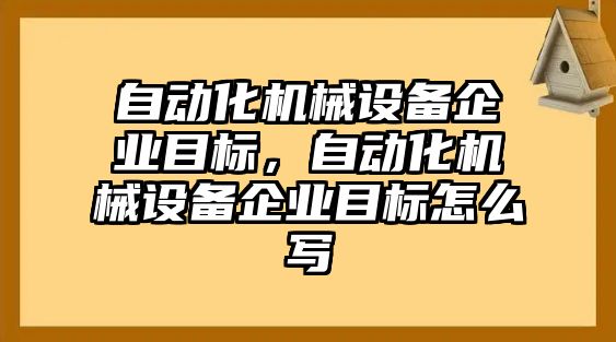 自動化機械設備企業目標，自動化機械設備企業目標怎么寫