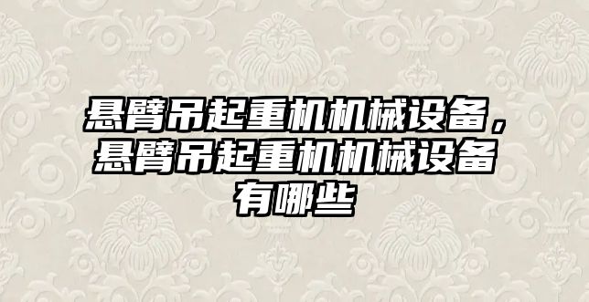 懸臂吊起重機機械設備，懸臂吊起重機機械設備有哪些