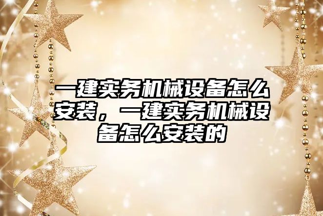 一建實務機械設備怎么安裝，一建實務機械設備怎么安裝的