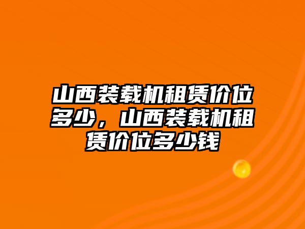 山西裝載機租賃價位多少，山西裝載機租賃價位多少錢