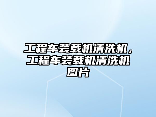 工程車裝載機(jī)清洗機(jī)，工程車裝載機(jī)清洗機(jī)圖片