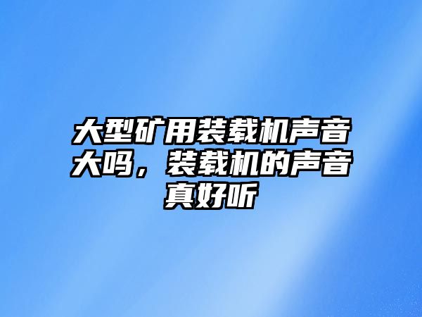 大型礦用裝載機聲音大嗎，裝載機的聲音真好聽