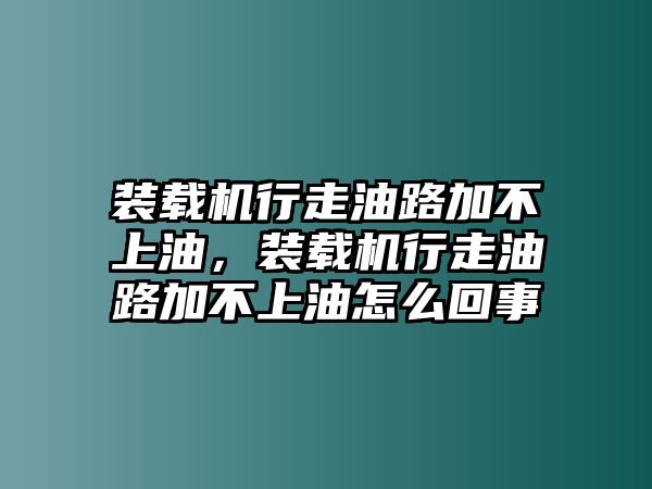 裝載機行走油路加不上油，裝載機行走油路加不上油怎么回事