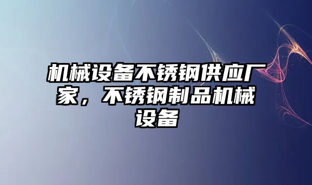 機械設(shè)備不銹鋼供應(yīng)廠家，不銹鋼制品機械設(shè)備