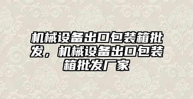 機械設備出口包裝箱批發，機械設備出口包裝箱批發廠家