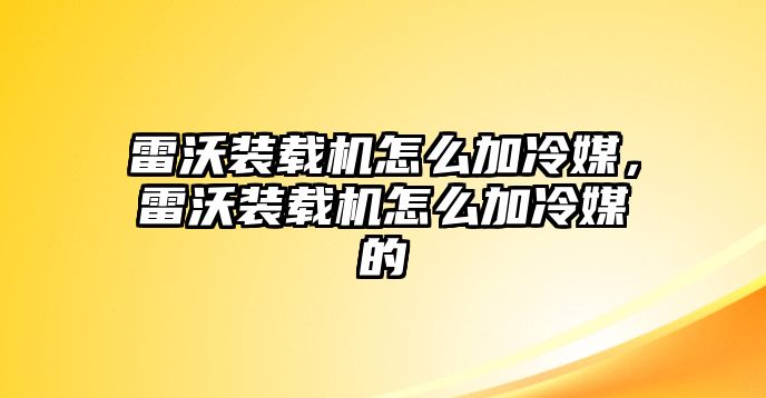 雷沃裝載機怎么加冷媒，雷沃裝載機怎么加冷媒的