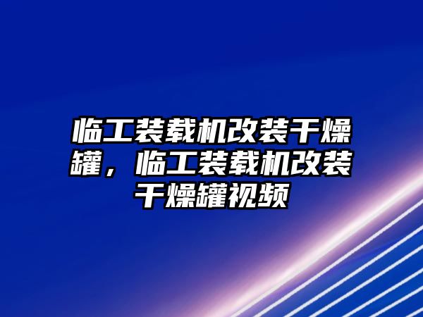 临工装载机改装干燥罐，临工装载机改装干燥罐视频