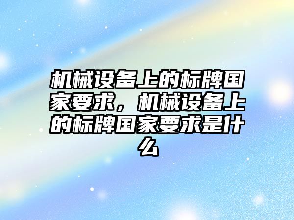 機械設備上的標牌國家要求，機械設備上的標牌國家要求是什么