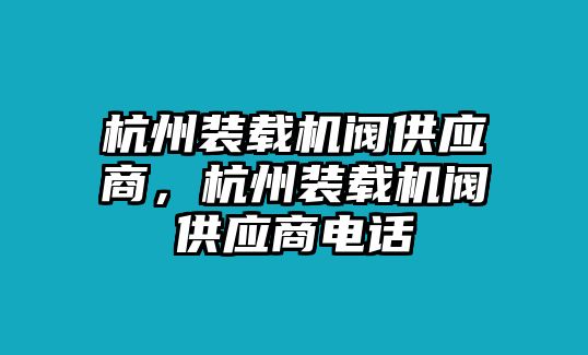 杭州裝載機閥供應(yīng)商，杭州裝載機閥供應(yīng)商電話