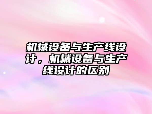 機械設備與生產線設計，機械設備與生產線設計的區別