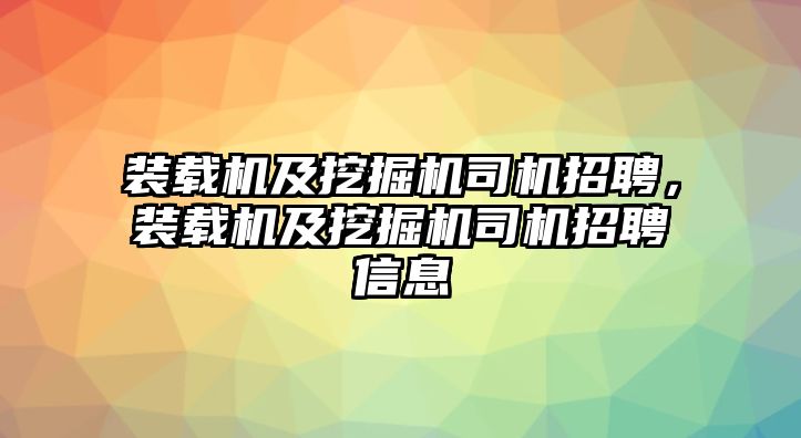 裝載機及挖掘機司機招聘，裝載機及挖掘機司機招聘信息