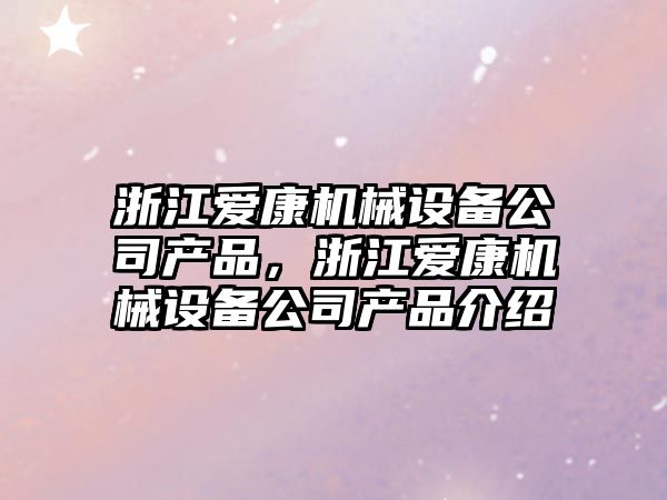 浙江愛康機械設備公司產品，浙江愛康機械設備公司產品介紹