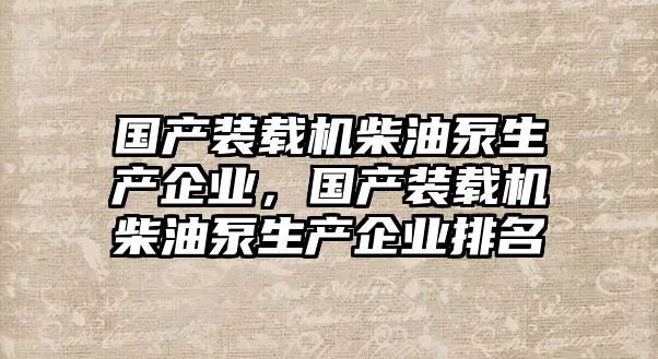 國產裝載機柴油泵生產企業，國產裝載機柴油泵生產企業排名