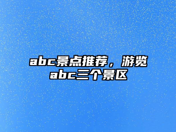 abc景點推薦，游覽abc三個景區(qū)