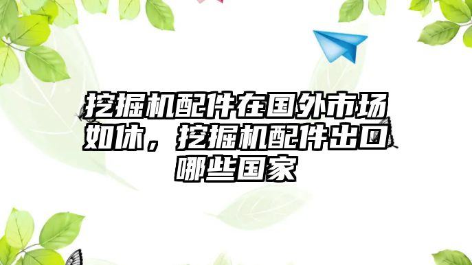 挖掘機配件在國外市場如休，挖掘機配件出口哪些國家