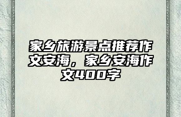 家鄉旅游景點推薦作文安海，家鄉安海作文400字