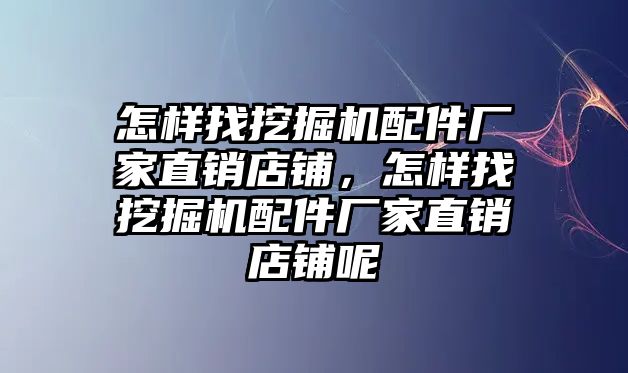 怎樣找挖掘機配件廠家直銷店鋪，怎樣找挖掘機配件廠家直銷店鋪呢