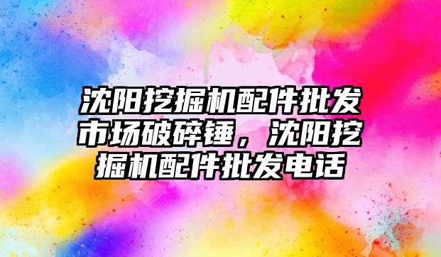 沈陽挖掘機配件批發市場破碎錘，沈陽挖掘機配件批發電話