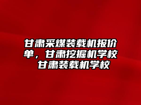 甘肅采煤裝載機報價單，甘肅挖掘機學校 甘肅裝載機學校