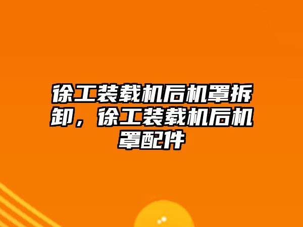 徐工裝載機后機罩拆卸，徐工裝載機后機罩配件