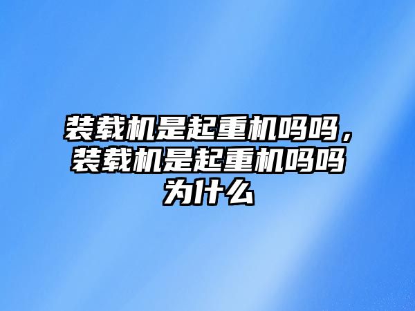 裝載機是起重機嗎嗎，裝載機是起重機嗎嗎為什么