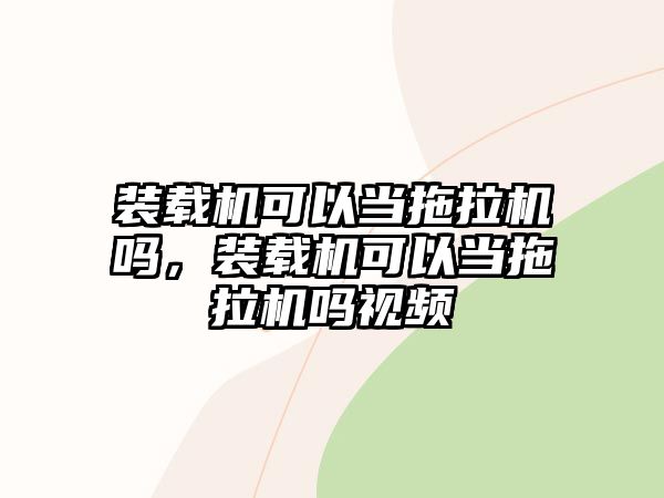 裝載機可以當拖拉機嗎，裝載機可以當拖拉機嗎視頻