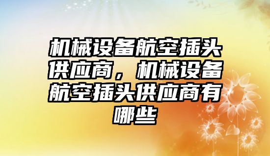 機械設備航空插頭供應商，機械設備航空插頭供應商有哪些