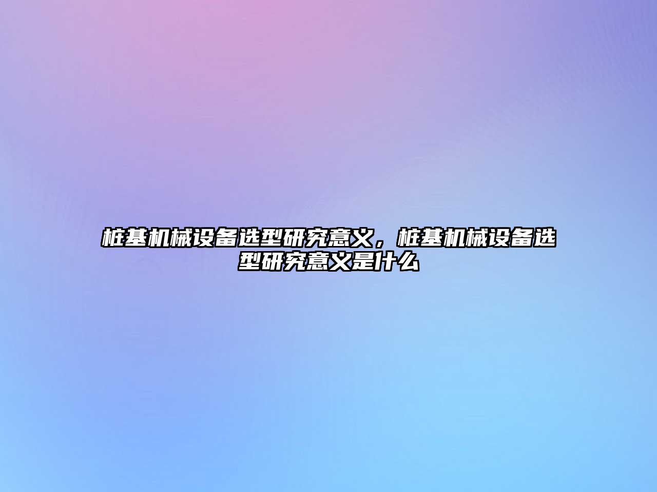 樁基機械設備選型研究意義，樁基機械設備選型研究意義是什么