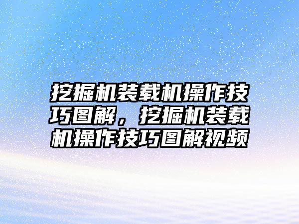 挖掘機裝載機操作技巧圖解，挖掘機裝載機操作技巧圖解視頻