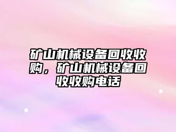 礦山機(jī)械設(shè)備回收收購(gòu)，礦山機(jī)械設(shè)備回收收購(gòu)電話