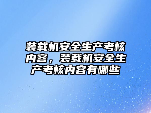 裝載機安全生產考核內容，裝載機安全生產考核內容有哪些